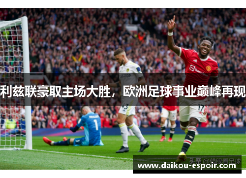 利兹联豪取主场大胜，欧洲足球事业巅峰再现