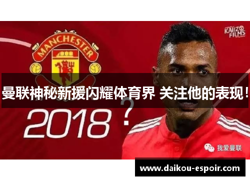 曼联神秘新援闪耀体育界 关注他的表现！