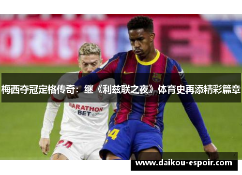 梅西夺冠定格传奇：继《利兹联之夜》体育史再添精彩篇章