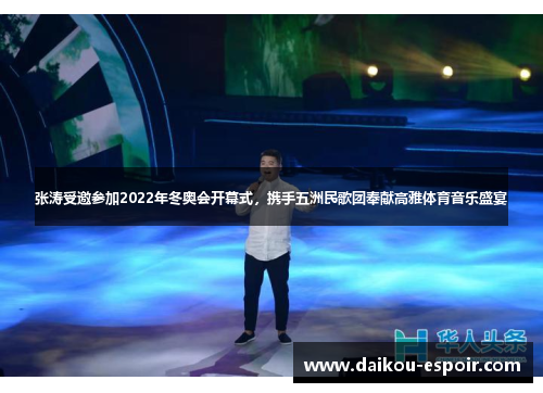 张涛受邀参加2022年冬奥会开幕式，携手五洲民歌团奉献高雅体育音乐盛宴