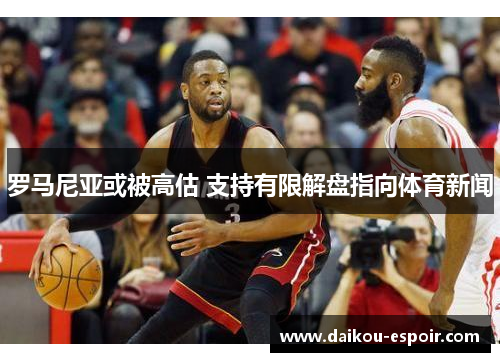 罗马尼亚或被高估 支持有限解盘指向体育新闻