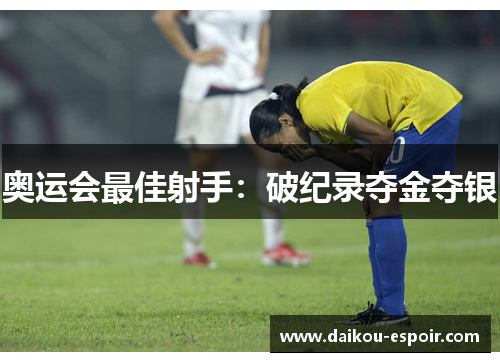 奥运会最佳射手：破纪录夺金夺银
