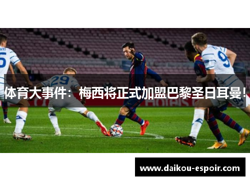 体育大事件：梅西将正式加盟巴黎圣日耳曼！